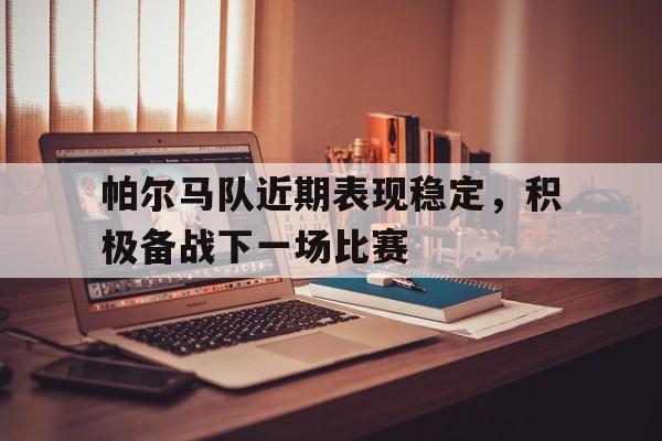 包含帕尔马队近期表现稳定，积极备战下一场比赛的词条