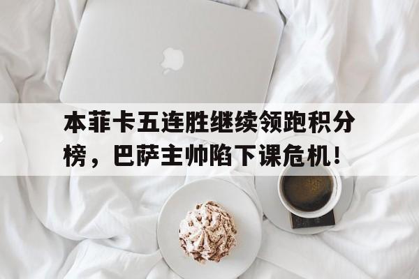 本菲卡五连胜继续领跑积分榜，巴萨主帅陷下课危机！